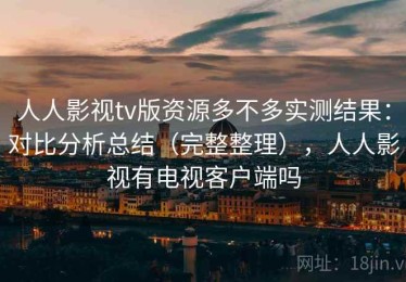 人人影视tv版资源多不多实测结果：对比分析总结（完整整理），人人影视有电视客户端吗