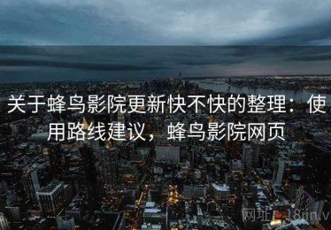 关于蜂鸟影院更新快不快的整理：使用路线建议，蜂鸟影院网页