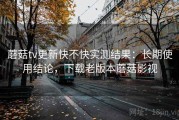 蘑菇tv更新快不快实测结果：长期使用结论，下载老版本蘑菇影视