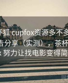 关于茶杯狐 cupfox资源多不多的整理：体验报告分享（实测），茶杯狐 cupfox 努力让找电影变得简单