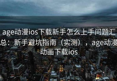age动漫ios下载新手怎么上手问题汇总：新手避坑指南（实测），age动漫动画下载ios