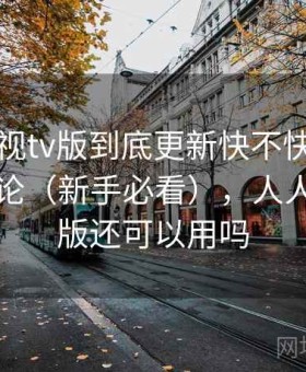 人人影视tv版到底更新快不快？长期使用结论（新手必看），人人影视tv版还可以用吗