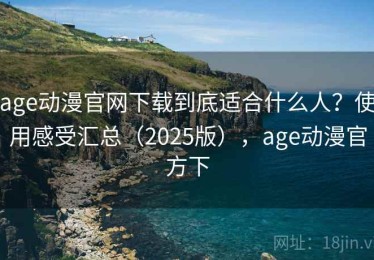 age动漫官网下载到底适合什么人？使用感受汇总（2025版），age动漫官方下