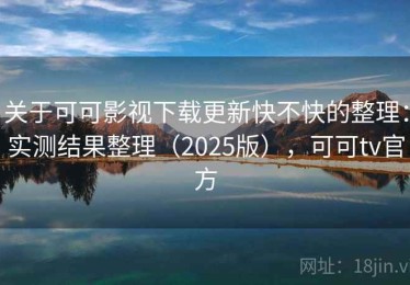 关于可可影视下载更新快不快的整理：实测结果整理（2025版），可可tv官方