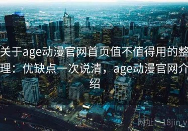 关于age动漫官网首页值不值得用的整理：优缺点一次说清，age动漫官网介绍