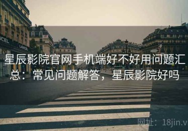 星辰影院官网手机端好不好用问题汇总：常见问题解答，星辰影院好吗