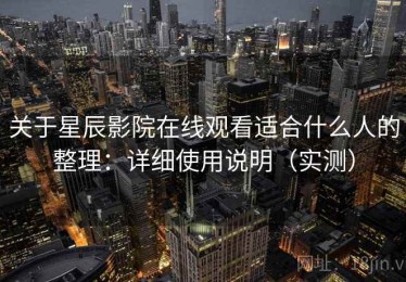 关于星辰影院在线观看适合什么人的整理：详细使用说明（实测）