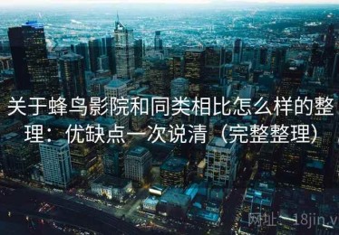 关于蜂鸟影院和同类相比怎么样的整理：优缺点一次说清（完整整理）