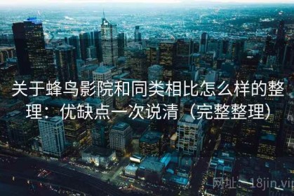 关于蜂鸟影院和同类相比怎么样的整理：优缺点一次说清（完整整理）