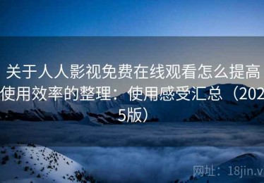 关于人人影视免费在线观看怎么提高使用效率的整理：使用感受汇总（2025版）