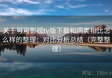 关于可可影视tv版下载和同类相比怎么样的整理：对比分析总结（完整整理）