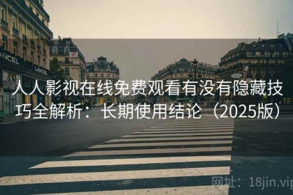 人人影视在线免费观看有没有隐藏技巧全解析：长期使用结论（2025版）