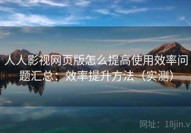人人影视网页版怎么提高使用效率问题汇总：效率提升方法（实测）
