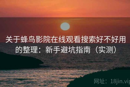 关于蜂鸟影院在线观看搜索好不好用的整理：新手避坑指南（实测）