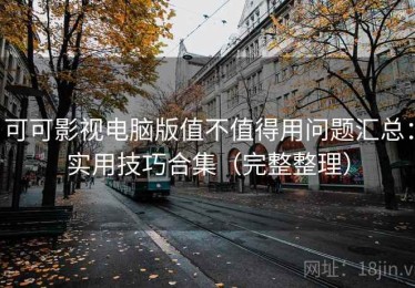 可可影视电脑版值不值得用问题汇总：实用技巧合集（完整整理）