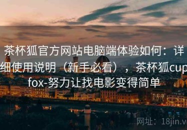 茶杯狐官方网站电脑端体验如何：详细使用说明（新手必看），茶杯狐cupfox-努力让找电影变得简单