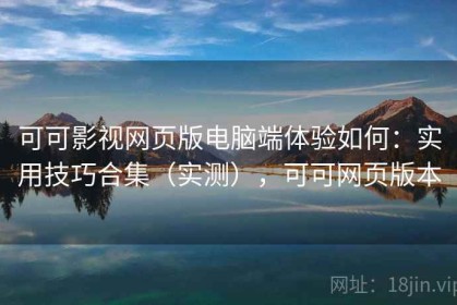 可可影视网页版电脑端体验如何：实用技巧合集（实测），可可网页版本