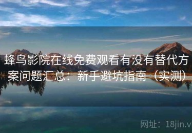 蜂鸟影院在线免费观看有没有替代方案问题汇总：新手避坑指南（实测）