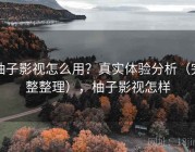 柚子影视怎么用？真实体验分析（完整整理），柚子影视怎样