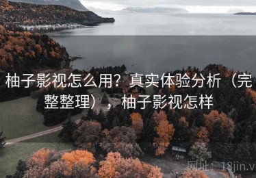 柚子影视怎么用？真实体验分析（完整整理），柚子影视怎样