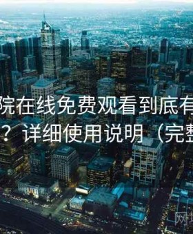 蜂鸟影院在线免费观看到底有没有替代方案？详细使用说明（完整整理）