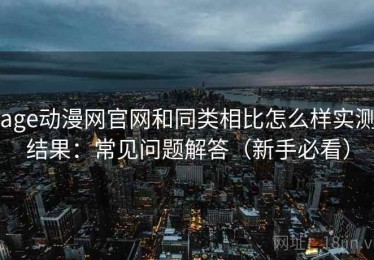 age动漫网官网和同类相比怎么样实测结果：常见问题解答（新手必看）