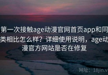 第一次接触age动漫官网首页app和同类相比怎么样？详细使用说明，age动漫官方网站是否在修复