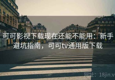 可可影视下载现在还能不能用：新手避坑指南，可可tv通用版下载