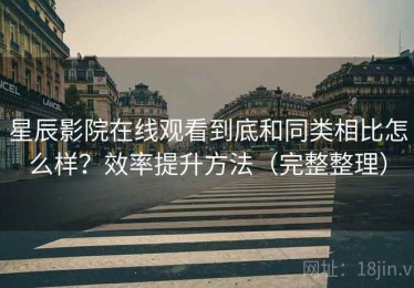 星辰影院在线观看到底和同类相比怎么样？效率提升方法（完整整理）