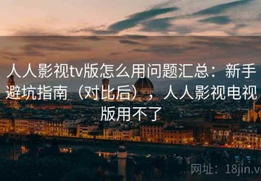 人人影视tv版怎么用问题汇总：新手避坑指南（对比后），人人影视电视版用不了