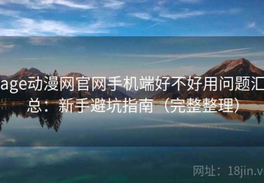 age动漫网官网手机端好不好用问题汇总：新手避坑指南（完整整理）