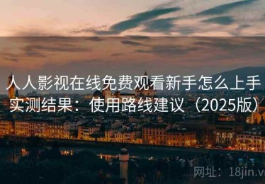 人人影视在线免费观看新手怎么上手实测结果：使用路线建议（2025版）
