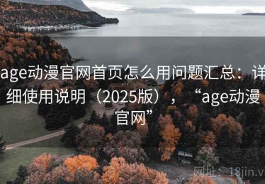 age动漫官网首页怎么用问题汇总：详细使用说明（2025版），“age动漫官网”