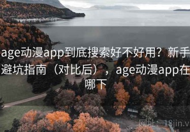age动漫app到底搜索好不好用？新手避坑指南（对比后），age动漫app在哪下