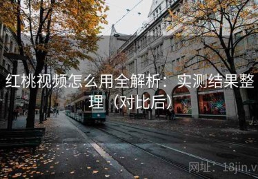 红桃视频怎么用全解析：实测结果整理（对比后）
