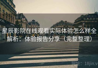 星辰影院在线观看实际体验怎么样全解析：体验报告分享（完整整理）