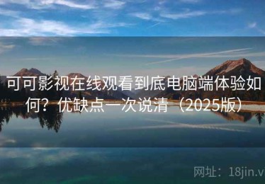 可可影视在线观看到底电脑端体验如何？优缺点一次说清（2025版）