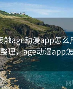 第一次接触age动漫app怎么用？实测结果整理，age动漫app怎么样
