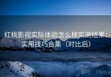 红桃影视实际体验怎么样实测结果：实用技巧合集（对比后）