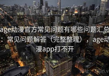 age动漫官方常见问题有哪些问题汇总：常见问题解答（完整整理），age动漫app打不开