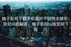 柚子影视下载手机端好不好用全解析：常见问题解答，柚子影视tv版官网下载