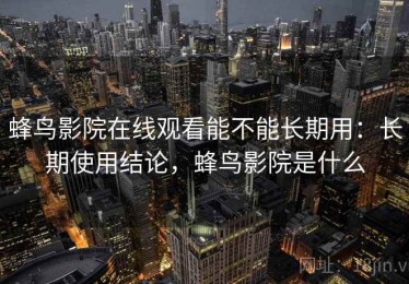 蜂鸟影院在线观看能不能长期用：长期使用结论，蜂鸟影院是什么