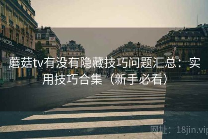 蘑菇tv有没有隐藏技巧问题汇总：实用技巧合集（新手必看）