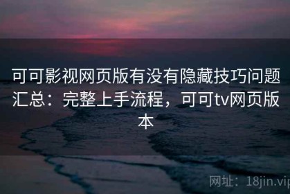 可可影视网页版有没有隐藏技巧问题汇总：完整上手流程，可可tv网页版本