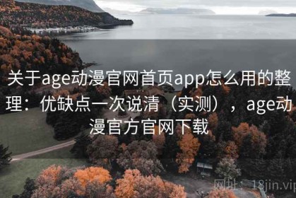 关于age动漫官网首页app怎么用的整理：优缺点一次说清（实测），age动漫官方官网下载