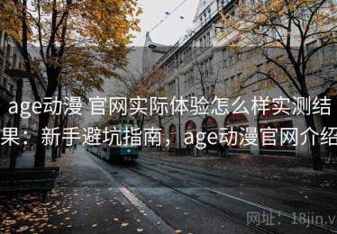 age动漫 官网实际体验怎么样实测结果：新手避坑指南，age动漫官网介绍