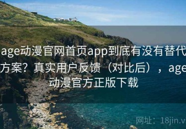 age动漫官网首页app到底有没有替代方案？真实用户反馈（对比后），age动漫官方正版下载