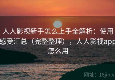 人人影视新手怎么上手全解析：使用感受汇总（完整整理），人人影视app怎么用