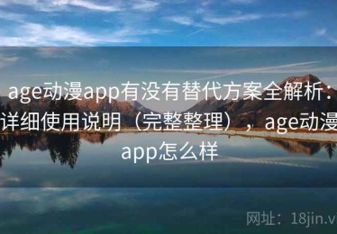 age动漫app有没有替代方案全解析：详细使用说明（完整整理），age动漫app怎么样