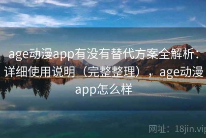 age动漫app有没有替代方案全解析：详细使用说明（完整整理），age动漫app怎么样